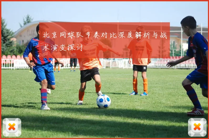 北京网球队节奏对比深度解析与战术演变探讨