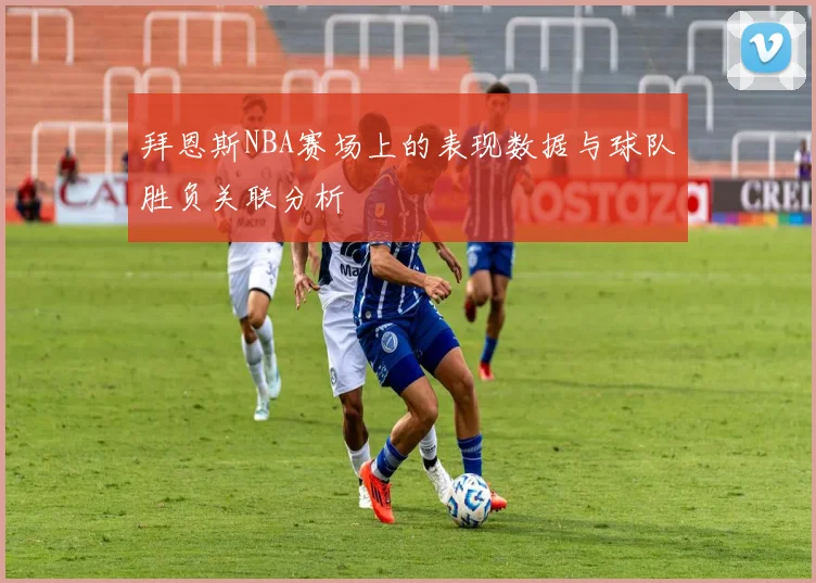拜恩斯NBA赛场上的表现数据与球队胜负关联分析