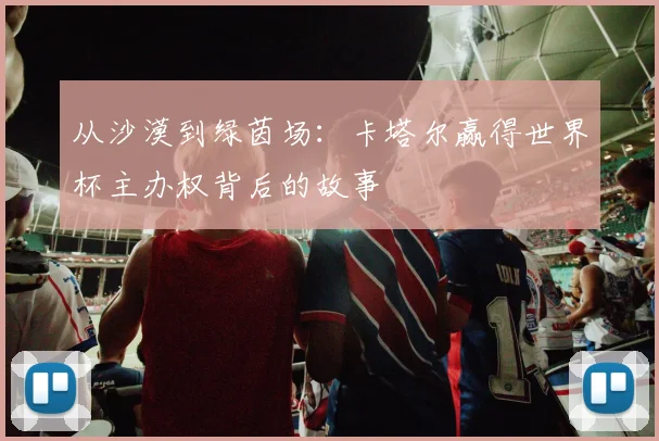 从沙漠到绿茵场：卡塔尔赢得世界杯主办权背后的故事
