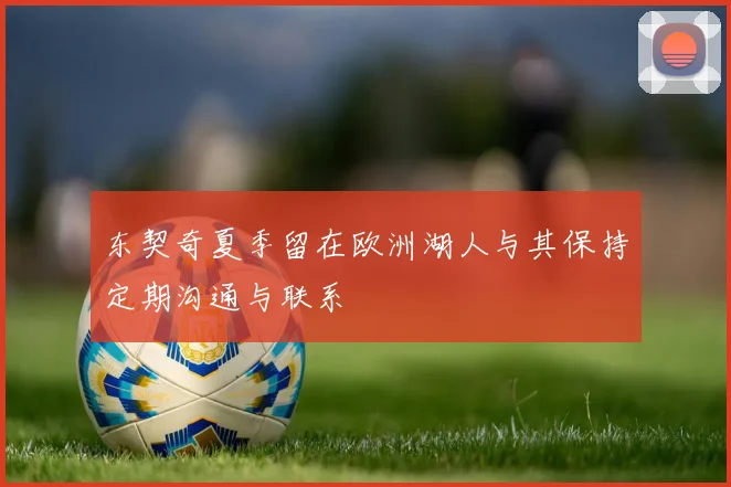东契奇夏季留在欧洲湖人与其保持定期沟通与联系