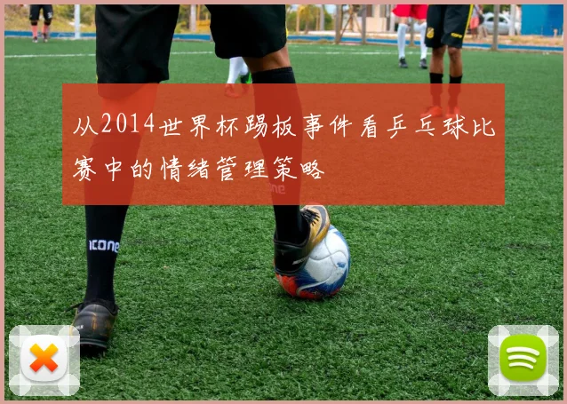 从2014世界杯踢板事件看乒乓球比赛中的情绪管理策略