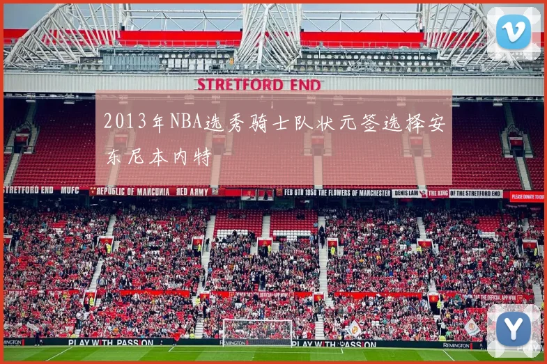 2013年NBA选秀骑士队状元签选择安东尼本内特