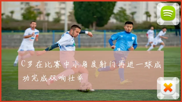 C罗在比赛中小角度射门再进一球成功完成双响壮举